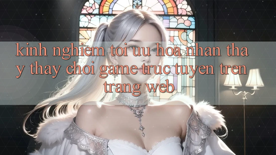 Kinh Nghiệm Tối Ưu Hóa Nhận thấy thấy Chơi Game Trực Tuyến Trên Trang web Kinh Nghiệm Tối Ưu Hóa Nhận thấy thấy Chơi Game Trực Tuyến Trên Trang web