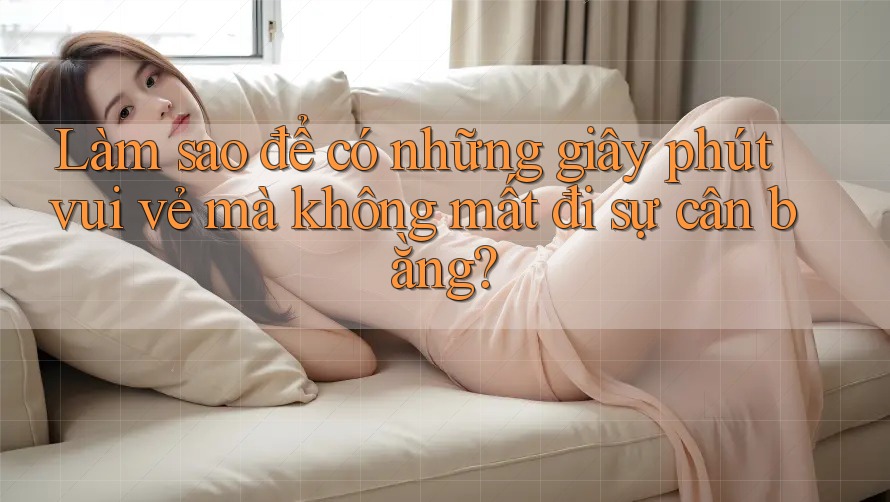 Làm sao để có những giây phút vui vẻ mà không mất đi sự cân bằng?