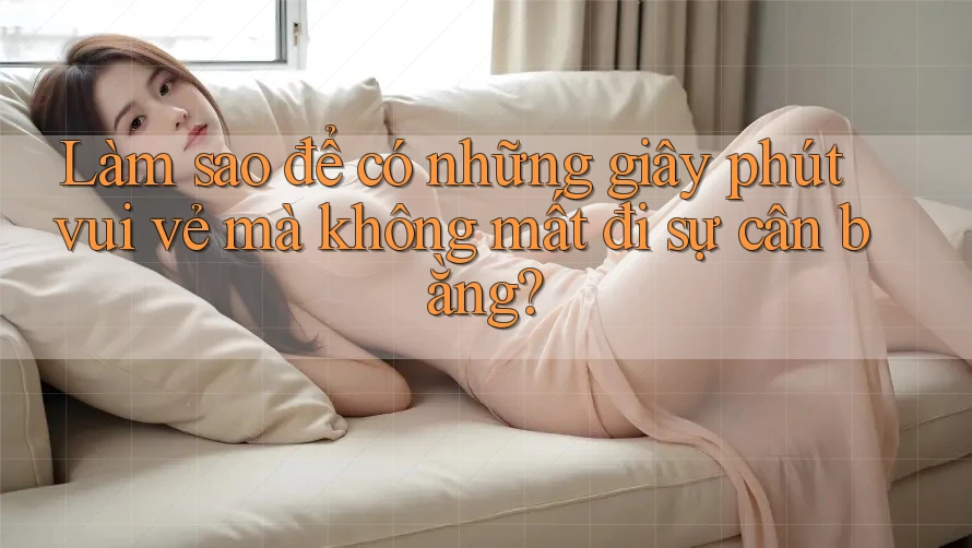Làm sao để có những giây phút vui vẻ mà không mất đi sự cân bằng?