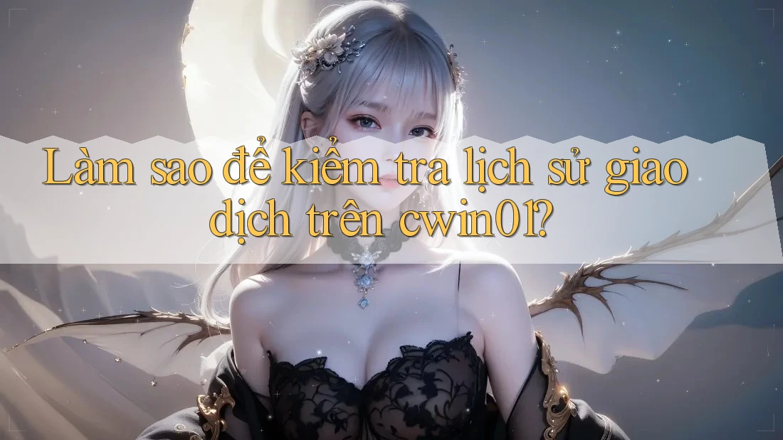 Làm sao để kiểm tra lịch sử giao dịch trên cwin01?