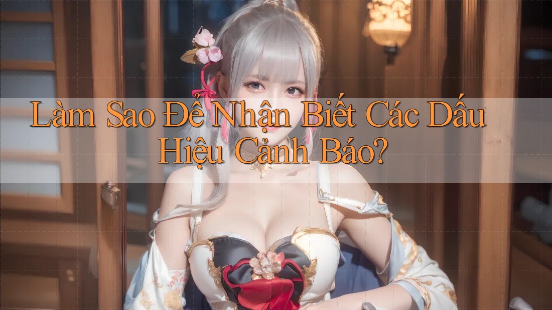 Làm Sao Để Nhận Biết Các Dấu Hiệu Cảnh Báo?