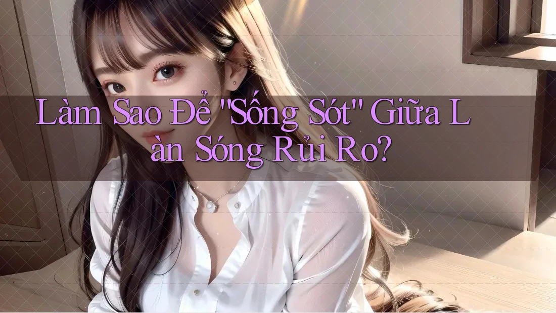 Làm Sao Để “Sống Sót” Giữa Làn Sóng Rủi Ro?