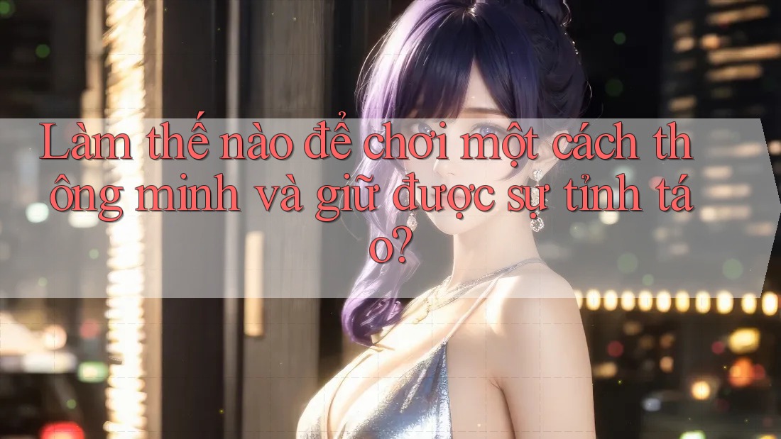 Làm thế nào để chơi một cách thông minh và giữ được sự tỉnh táo?