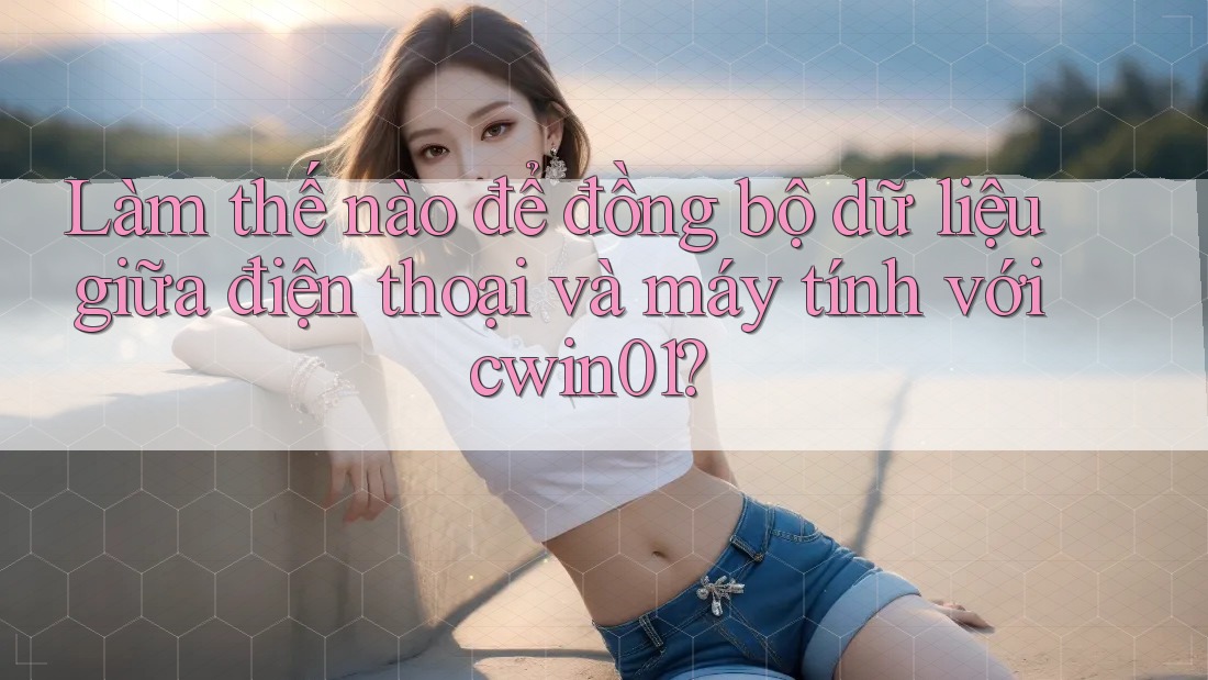 Làm thế nào để đồng bộ dữ liệu giữa điện thoại và máy tính với cwin01? Làm thế nào để đồng bộ dữ liệu giữa điện thoại và máy tính với cwin01?
