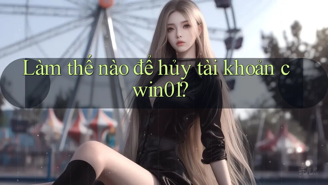 Làm thế nào để hủy tài khoản cwin01?