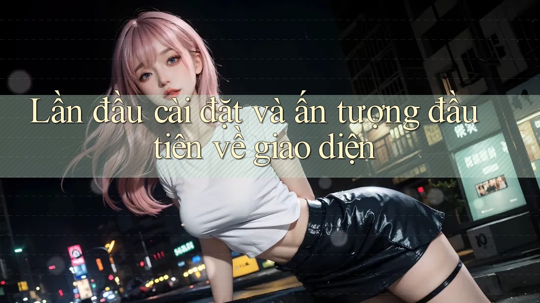 Lần đầu cài đặt và ấn tượng đầu tiên về giao diện