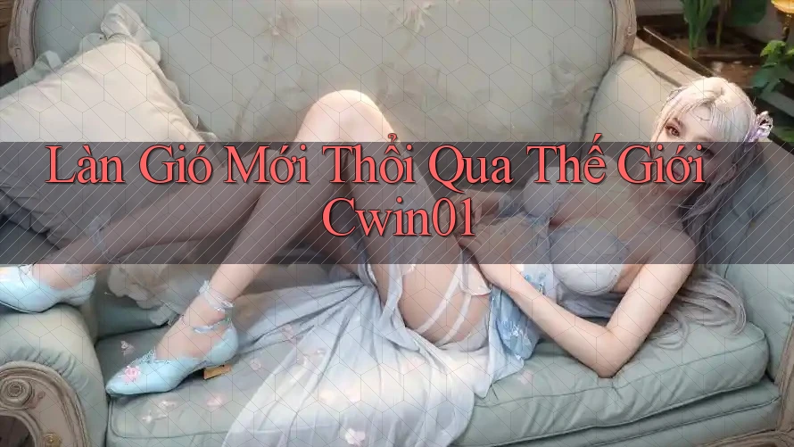 Làn Gió Mới Thổi Qua Thế Giới Cwin01
