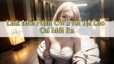link mới nhất cwin01 tại Lào Cai mới ra