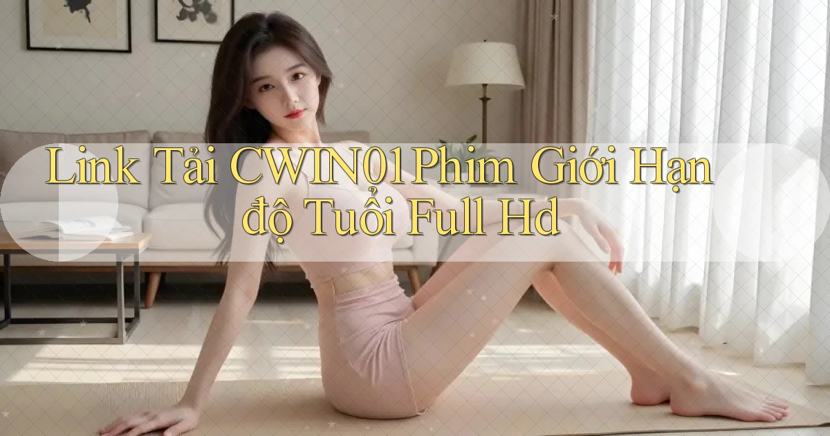 link tải cwin01 phim giới hạn độ tuổi full hd