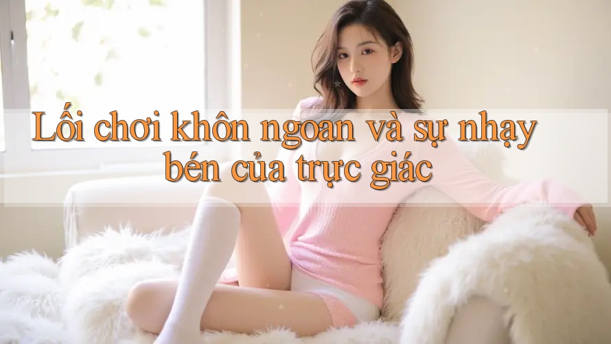 Lối chơi khôn ngoan và sự nhạy bén của trực giác