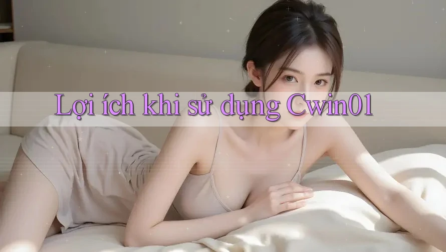 Lợi Ích Khi Sử Dụng CWIN01 Lợi Ích Khi Sử Dụng CWIN01