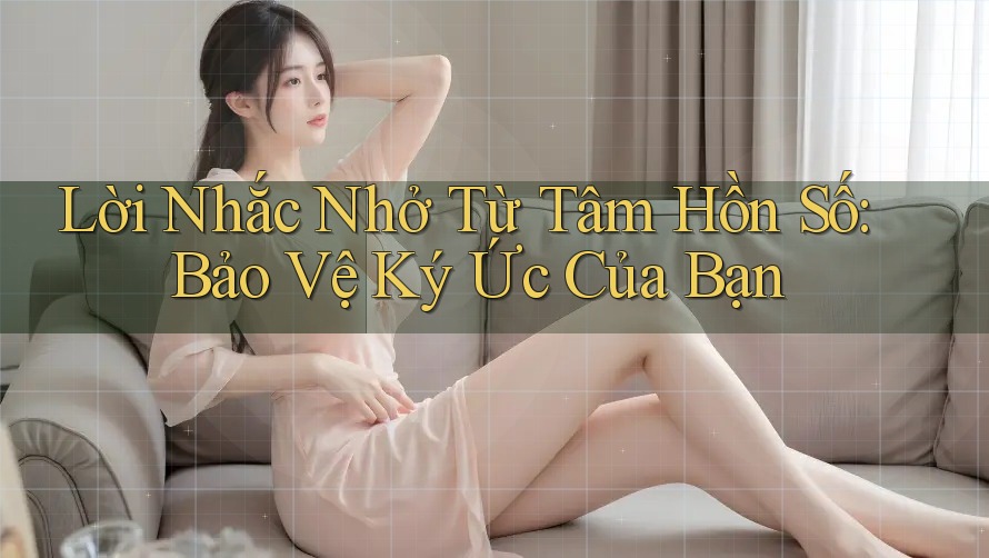 Lời Nhắc Nhở Từ Tâm Hồn Số: Bảo Vệ Ký Ức Của Bạn Lời Nhắc Nhở Từ Tâm Hồn Số: Bảo Vệ Ký Ức Của Bạn