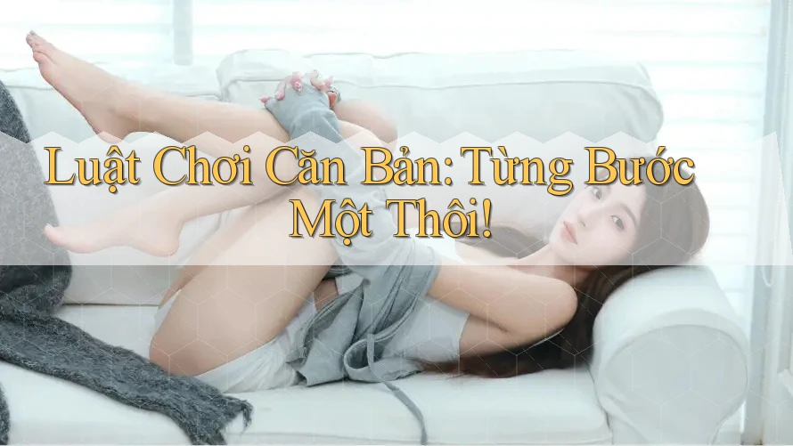 Luật Chơi Căn Bản: Từng Bước Một Thôi!