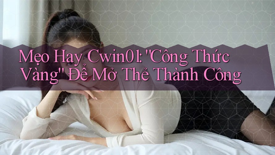 Mẹo Hay Cwin01: “Công Thức Vàng” Để Mở Thẻ Thành Công Mẹo Hay Cwin01: “Công Thức Vàng” Để Mở Thẻ Thành Công