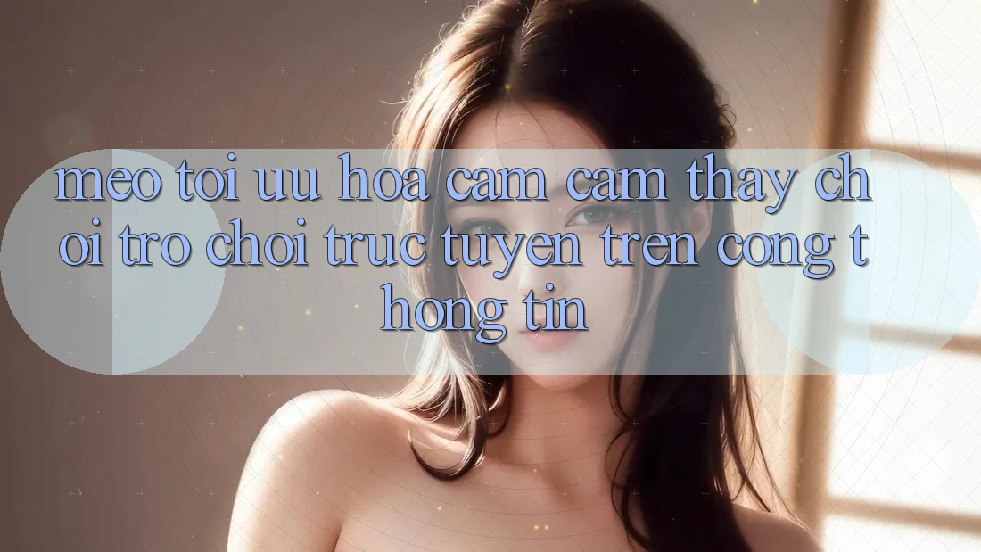 Mẹo Tối Ưu Hóa Cảm cảm thấy Chơi Trò chơi Trực Tuyến Trên Cổng thông tin