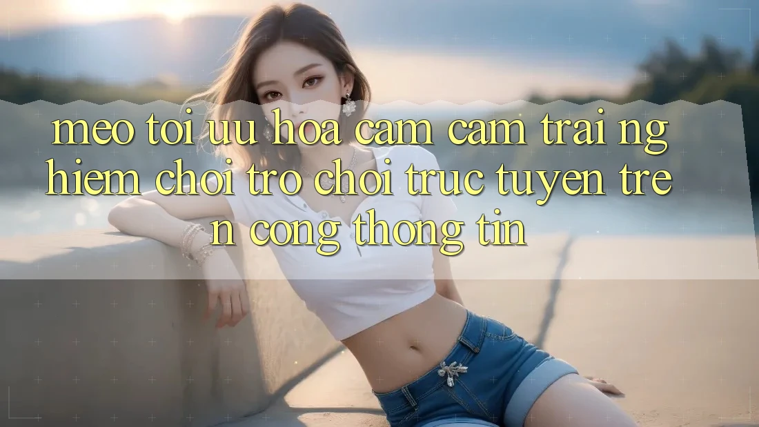 Mẹo Tối Ưu Hóa Cảm cảm trải nghiệm Chơi Trò chơi Trực Tuyến Trên Cổng thông tin