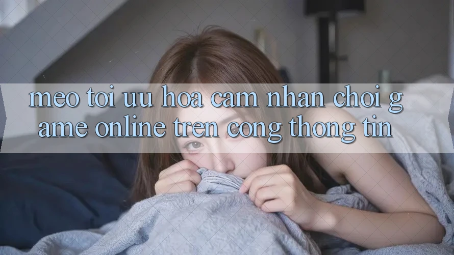 Mẹo Tối Ưu Hóa Cảm nhận Chơi Game online Trên Cổng thông tin