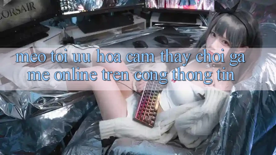 Mẹo Tối Ưu Hóa Cảm thấy Chơi Game online Trên Cổng thông tin