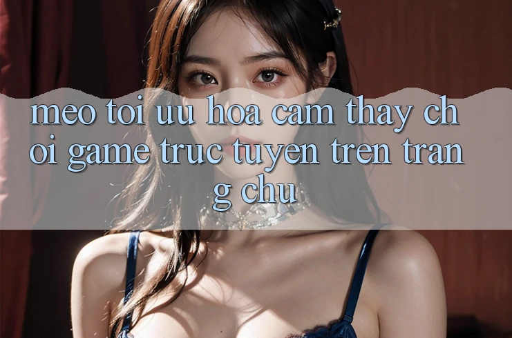 Mẹo Tối Ưu Hóa Cảm thấy Chơi Game Trực Tuyến Trên Trang chủ