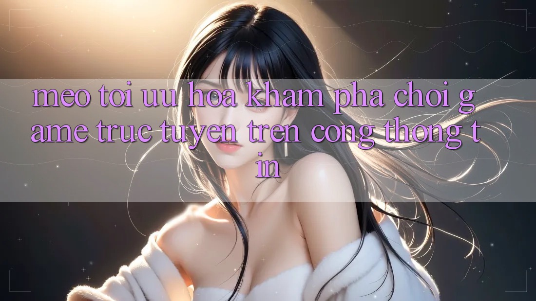 Mẹo Tối Ưu Hóa Khám phá Chơi Game Trực Tuyến Trên Cổng thông tin Mẹo Tối Ưu Hóa Khám phá Chơi Game Trực Tuyến Trên Cổng thông tin