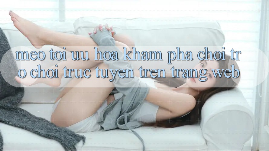 Mẹo Tối Ưu Hóa Khám phá Chơi Trò chơi Trực Tuyến Trên Trang web Mẹo Tối Ưu Hóa Khám phá Chơi Trò chơi Trực Tuyến Trên Trang web