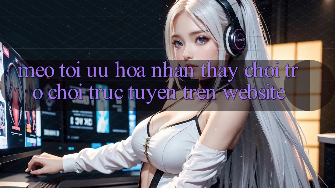 Mẹo Tối Ưu Hóa Nhận thấy Chơi Trò chơi Trực Tuyến Trên Website