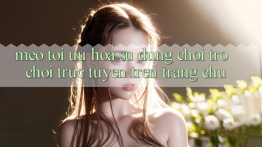 Mẹo Tối Ưu Hóa Sử dụng Chơi Trò chơi Trực Tuyến Trên Trang chủ Mẹo Tối Ưu Hóa Sử dụng Chơi Trò chơi Trực Tuyến Trên Trang chủ