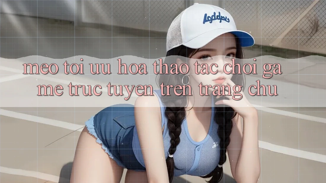 Mẹo Tối Ưu Hóa Thao tác Chơi Game Trực Tuyến Trên Trang chủ Mẹo Tối Ưu Hóa Thao tác Chơi Game Trực Tuyến Trên Trang chủ