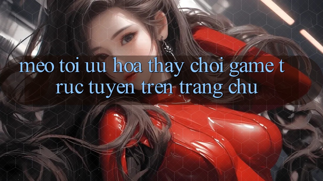 Mẹo Tối Ưu Hóa Thấy Chơi Game Trực Tuyến Trên Trang chủ