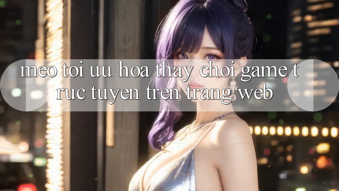 Mẹo Tối Ưu Hóa Thấy Chơi Game Trực Tuyến Trên Trang web Mẹo Tối Ưu Hóa Thấy Chơi Game Trực Tuyến Trên Trang web
