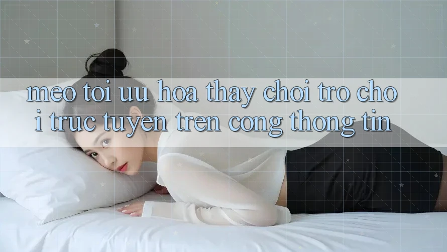 Mẹo Tối Ưu Hóa Thấy Chơi Trò chơi Trực Tuyến Trên Cổng thông tin