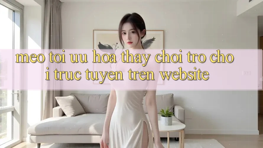 Mẹo Tối Ưu Hóa Thấy Chơi Trò chơi Trực Tuyến Trên Website