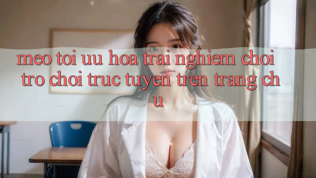 Mẹo Tối Ưu Hóa Trải Nghiệm Chơi Trò chơi Trực Tuyến Trên Trang chủ