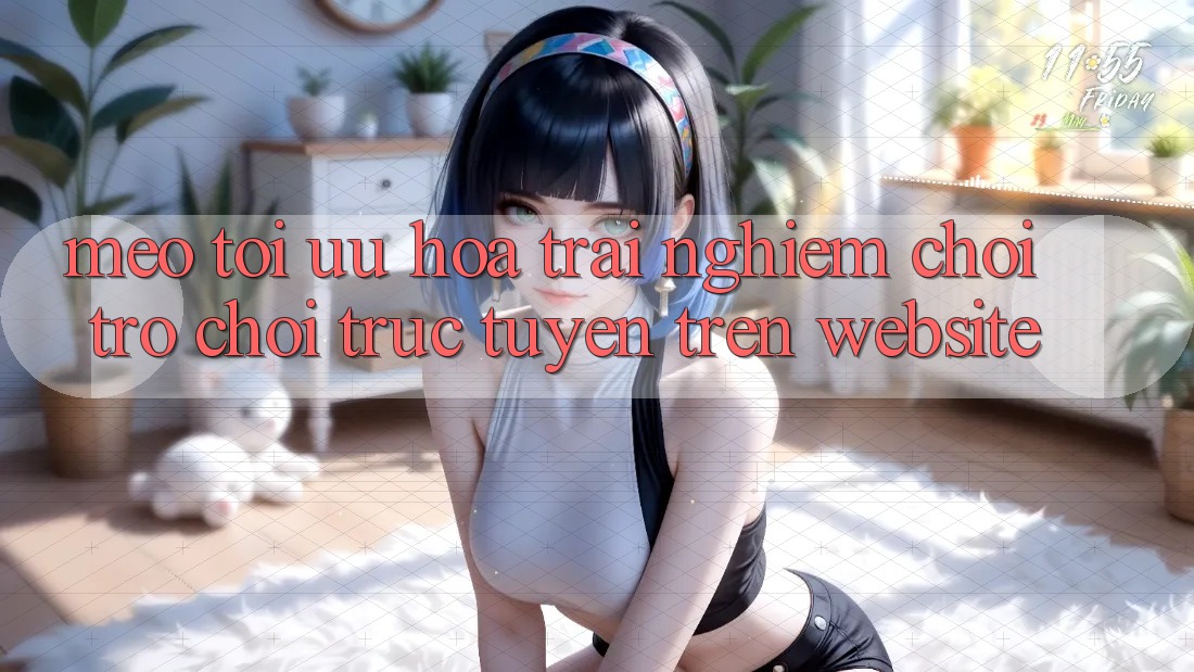 Mẹo Tối Ưu Hóa Trải Nghiệm Chơi Trò chơi Trực Tuyến Trên Website Mẹo Tối Ưu Hóa Trải Nghiệm Chơi Trò chơi Trực Tuyến Trên Website