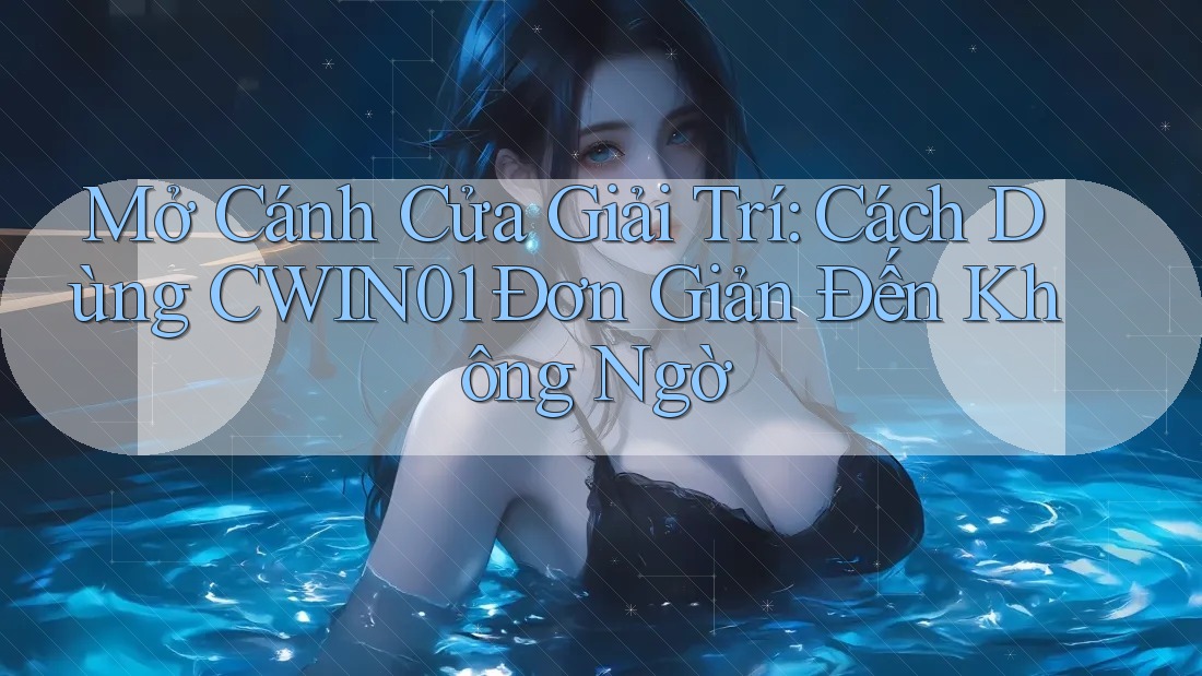 Mở Cánh Cửa Giải Trí: Cách Dùng CWIN01 Đơn Giản Đến Không Ngờ