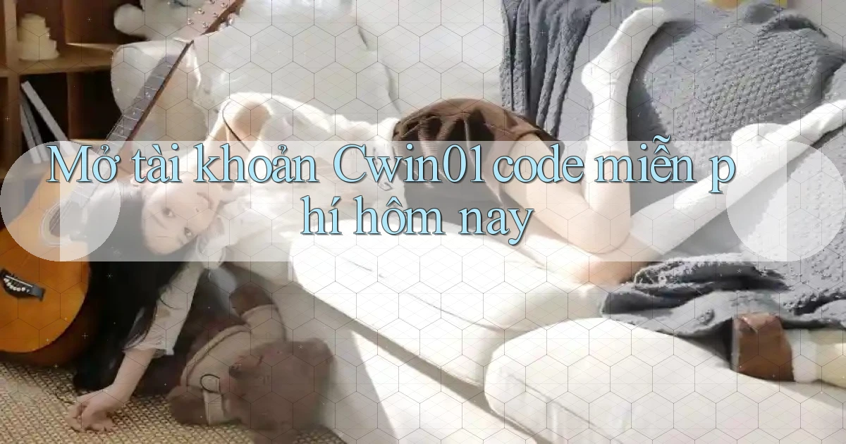 mở tài khoản cwin01 code miễn phí hôm nay