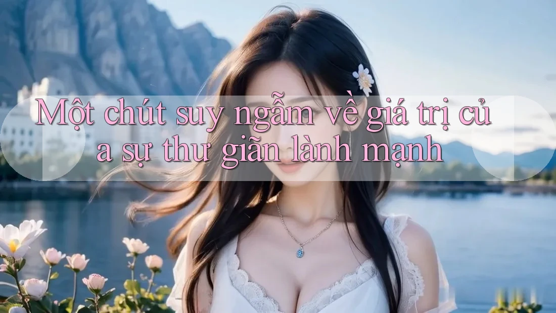 Một chút suy ngẫm về giá trị của sự thư giãn lành mạnh