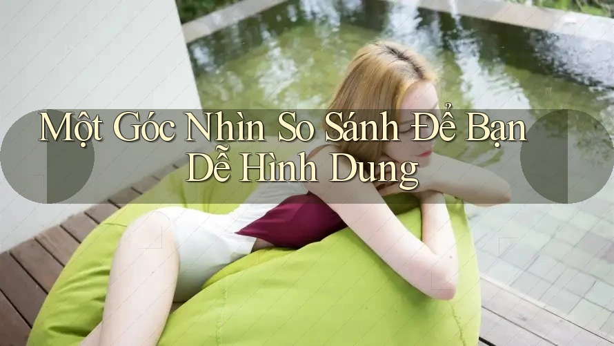 Một Góc Nhìn So Sánh Để Bạn Dễ Hình Dung