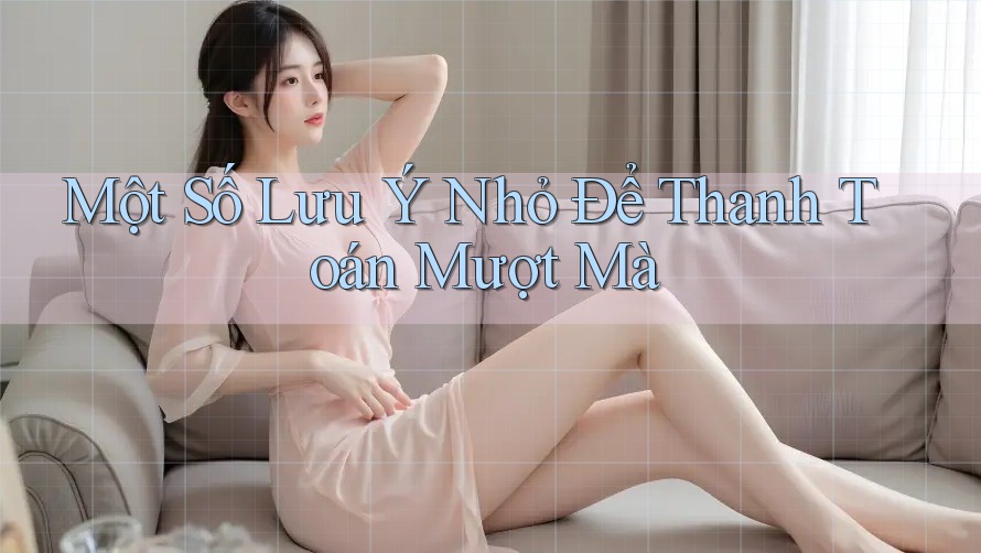Một Số Lưu Ý Nhỏ Để Thanh Toán Mượt Mà