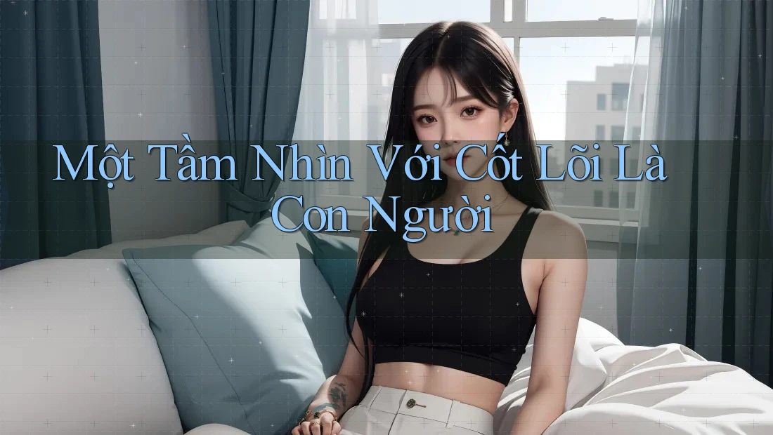 Một Tầm Nhìn Với Cốt Lõi Là Con Người