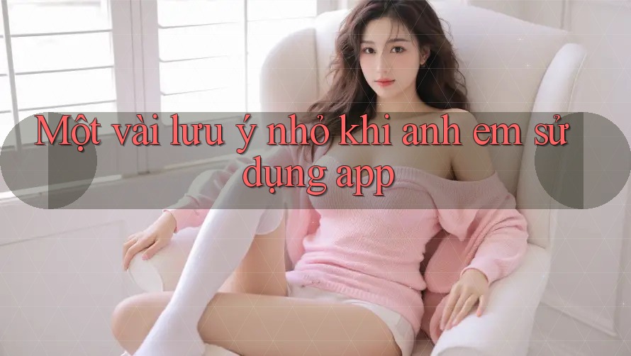 Một vài lưu ý nhỏ khi anh em sử dụng app