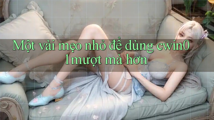 Một vài mẹo nhỏ để dùng cwin01 mượt mà hơn Một vài mẹo nhỏ để dùng cwin01 mượt mà hơn