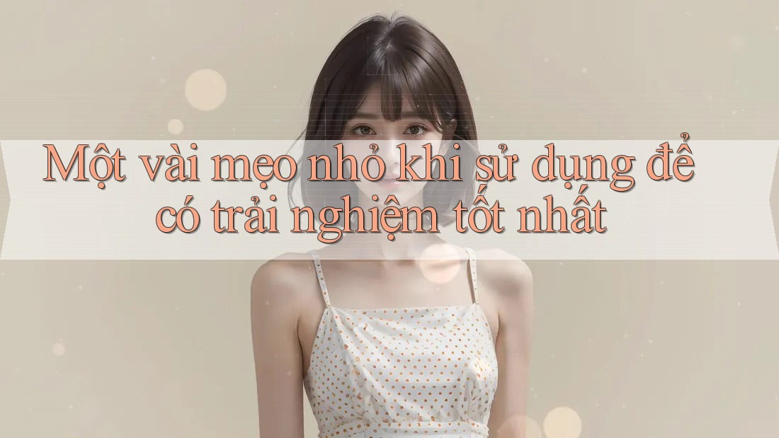 Một vài mẹo nhỏ khi sử dụng để có trải nghiệm tốt nhất