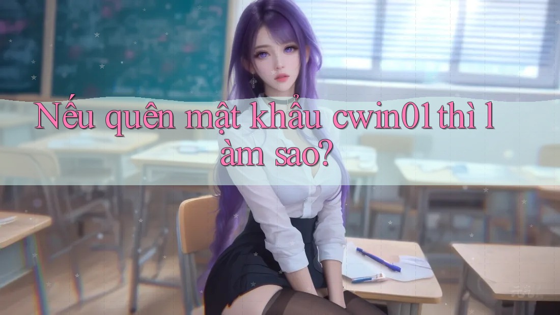 Nếu quên mật khẩu cwin01 thì làm sao? Nếu quên mật khẩu cwin01 thì làm sao?