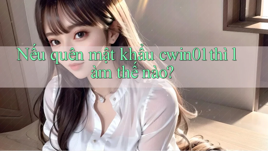 Nếu quên mật khẩu cwin01 thì làm thế nào?