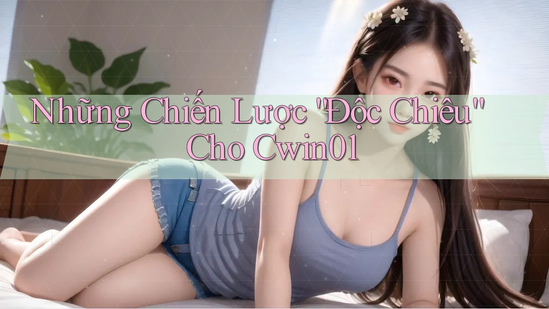 Những Chiến Lược “Độc Chiêu” Cho Cwin01