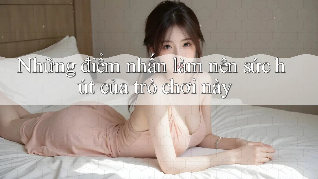 Những điểm nhấn làm nên sức hút của trò chơi này
