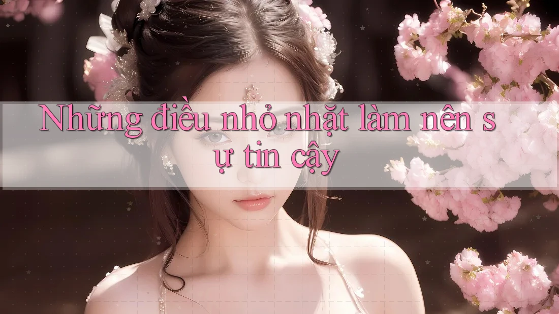 Những điều nhỏ nhặt làm nên sự tin cậy Những điều nhỏ nhặt làm nên sự tin cậy