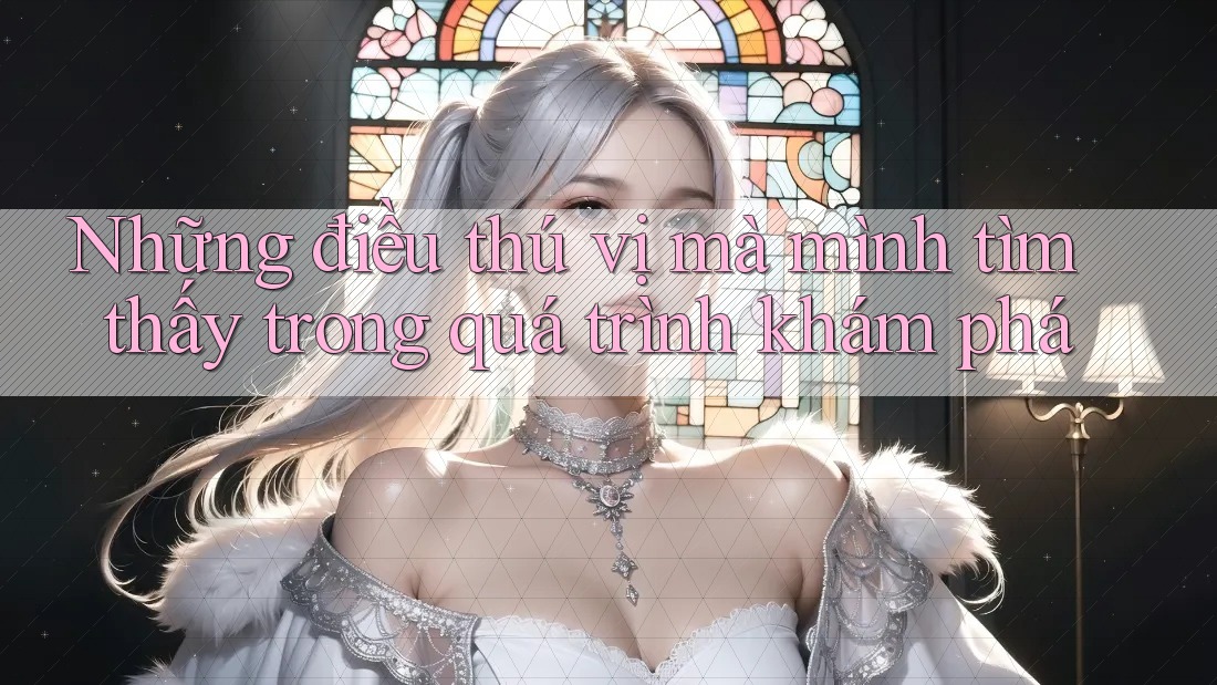 Những điều thú vị mà mình tìm thấy trong quá trình khám phá