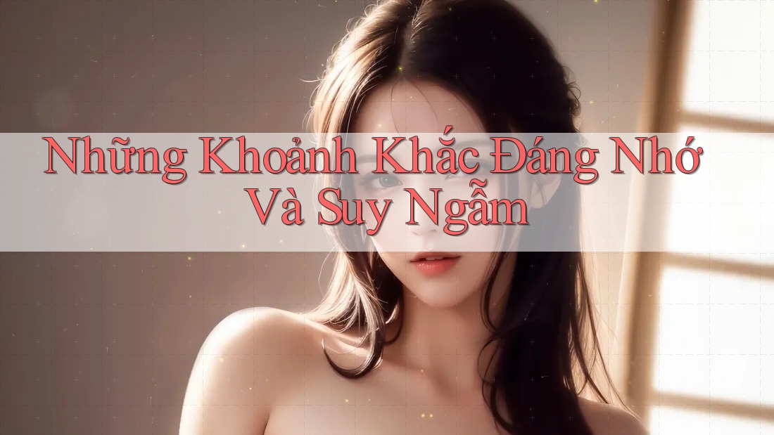 Những Khoảnh Khắc Đáng Nhớ Và Suy Ngẫm